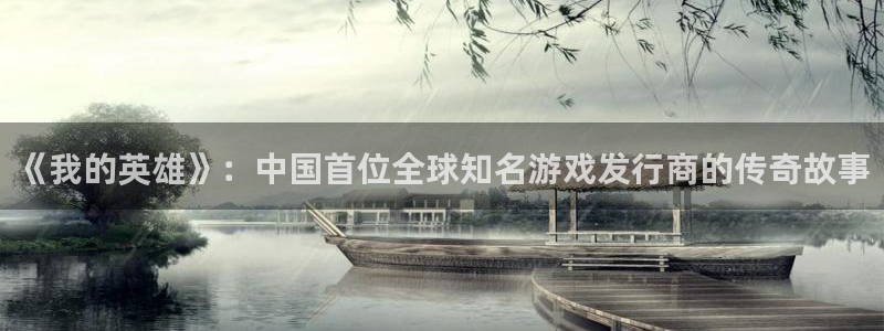 im电竞子小说：《我的英雄》：中国首位全球知名游戏发行商的传奇故事