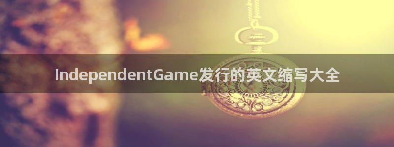 陕西省西安市im电竞子文化创意：IndependentGame发行的英文缩写大全