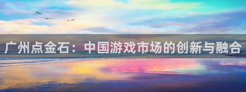 im电竞官网客服服务电话：广州点金石：中国游戏市场的创新与融合