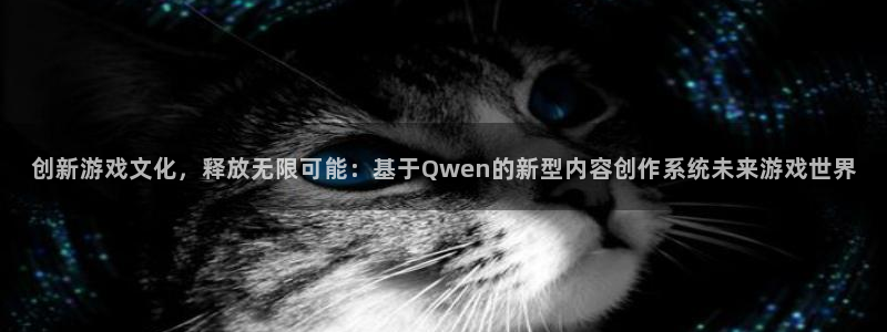 im电竞实业投资(东莞)有限公司：创新游戏文化，释放无限可能：基于Qwen的新型内容创作系统未来游戏世界